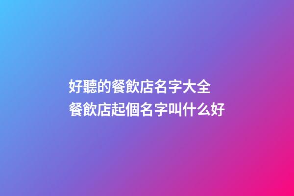 好聽的餐飲店名字大全 餐飲店起個名字叫什么好-第1張-店鋪起名-玄機派